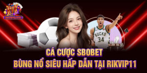Cá Cược Sbobet - Bùng Nổ Siêu Hấp Dẫn Tại Rikvip