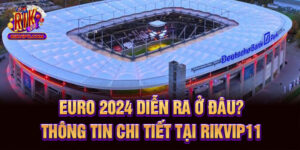 Euro 2024 Diễn Ra Ở Đâu? Thông Tin Chi Tiết Tại Rikvip