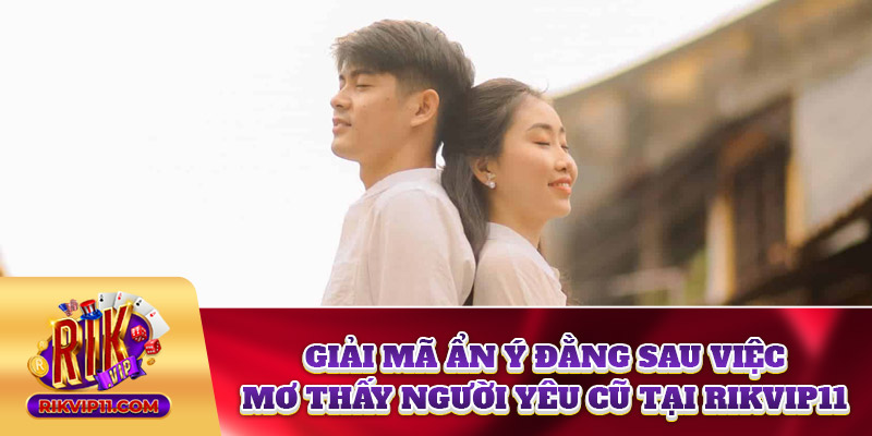 Giải Mã Ẩn Ý Đằng Sau Việc Mơ Thấy Người Yêu Cũ Tại Rikvip